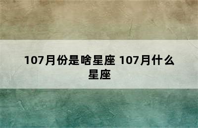 107月份是啥星座 107月什么星座